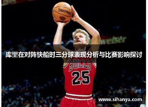 库里在对阵快船时三分球表现分析与比赛影响探讨