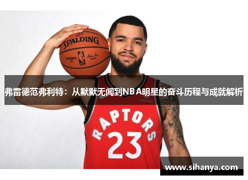 弗雷德范弗利特：从默默无闻到NBA明星的奋斗历程与成就解析