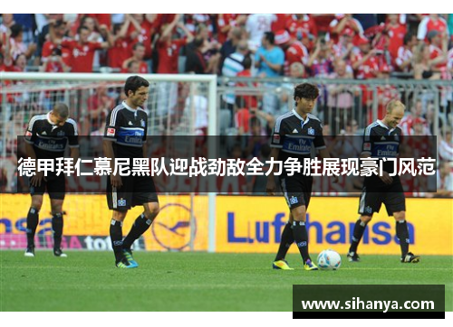 德甲拜仁慕尼黑队迎战劲敌全力争胜展现豪门风范