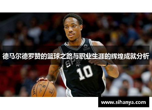 德马尔德罗赞的篮球之路与职业生涯的辉煌成就分析