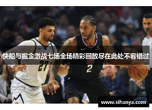 快船与掘金激战七场全场精彩回放尽在此处不容错过