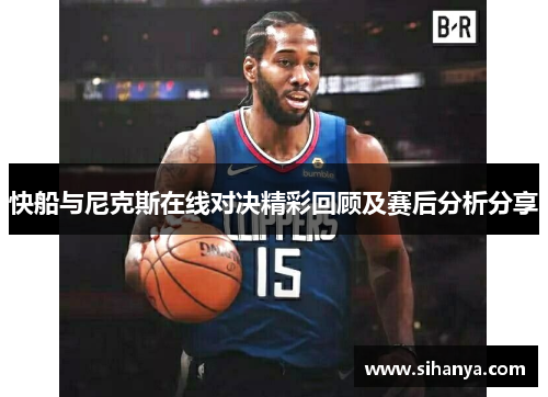 快船与尼克斯在线对决精彩回顾及赛后分析分享