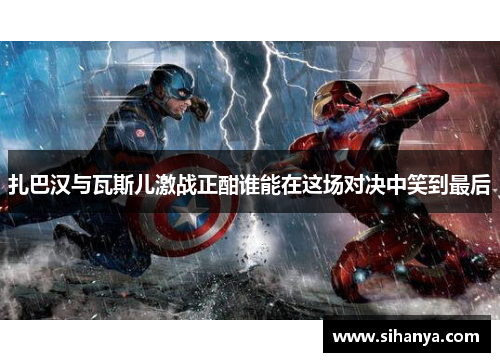 扎巴汉与瓦斯儿激战正酣谁能在这场对决中笑到最后