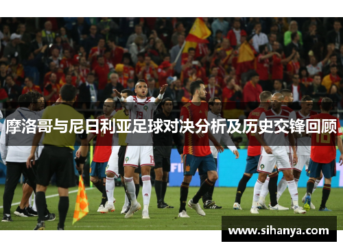 摩洛哥与尼日利亚足球对决分析及历史交锋回顾